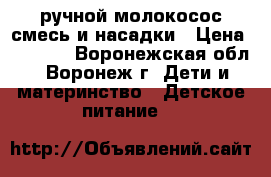 ручной молокосос,смесь и насадки › Цена ­ 1 000 - Воронежская обл., Воронеж г. Дети и материнство » Детское питание   